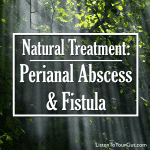 Natural Treatment: Perianal Abscess & Fistula