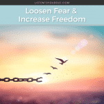 Loosen Fear & Increase Freedom