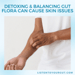 Detoxing & Balancing Gut Flora Can Cause Skin Issues